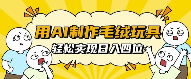 用AI制作毛绒玩具，轻松实现日入四位数【揭秘】-铭创资源库