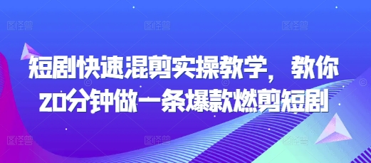 短剧快速混剪实操教学，教你20分钟做一条爆款燃剪短剧-铭创资源库