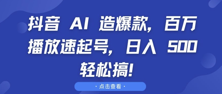 抖音 AI 造爆款，百万播放速起号，日入5张 轻松搞【揭秘】-铭创资源库