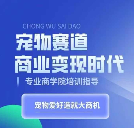 宠物赛道商业变现时代，学习宠物短视频带货变现，将宠物热爱变成事业-铭创资源库