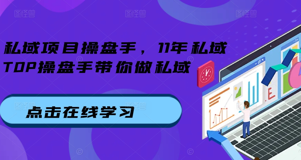 私域项目操盘手，11年私域TOP操盘手带你做私域-铭创资源库
