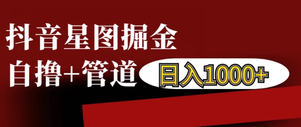 抖音星图掘金自撸，可以管道也可以自营，日入1k【揭秘】-铭创资源库