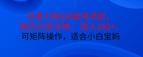抖音干粉3天起号项目，每天10多分钟，收入100+，可矩阵操作，适合小白宝妈-铭创资源库