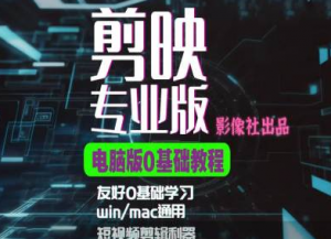剪映电脑版进阶拔高案例实操,0基础学习,短视频剪辑利器-铭创资源库