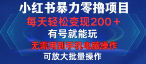 小红书暴力零撸项目，有号就能玩，单号每天变现1到15元，可放大批量操作，无需手机电脑操作【揭秘】-铭创资源库