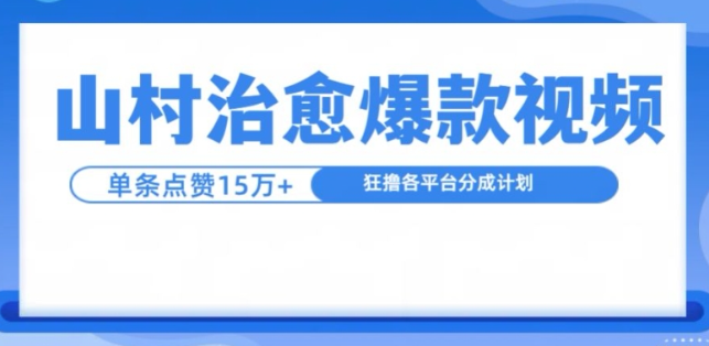 山村治愈视频，单条视频爆15万点赞，日入1k-铭创资源库