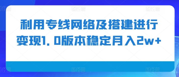 利用专线网络及搭建进行变现1.0版本稳定月入2w+【揭秘】-铭创资源库