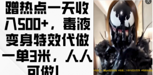 蹭热点一天收入500+，毒液变身特效代做一单3米，人人可做!-铭创资源库