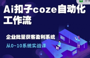 Ai扣子coze自动化工作流,从0~10系统实战课,10个人的工作量1个人完成-铭创资源库