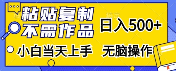 粘贴复制，无需作品，日入500+，小白当天上手，无脑操作-铭创资源库