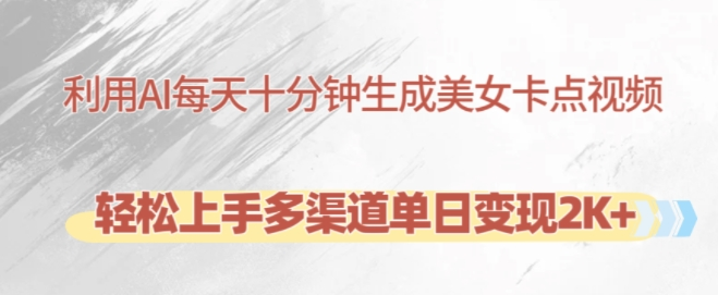 利用AI每天十分钟制作美女卡点视频，轻松上手多渠道单日变现2K+-铭创资源库