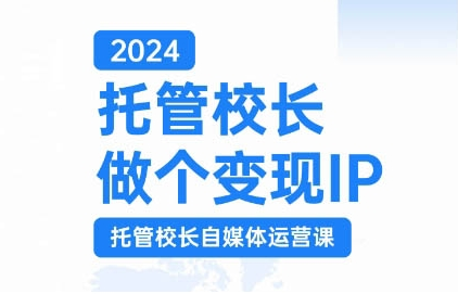 2024托管校长做个变现IP，托管校长自媒体运营课，利用短视频实现校区利润翻番-铭创资源库