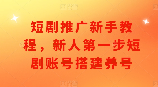 短剧推广新手教程，新人第一步短剧账号搭建养号-铭创资源库