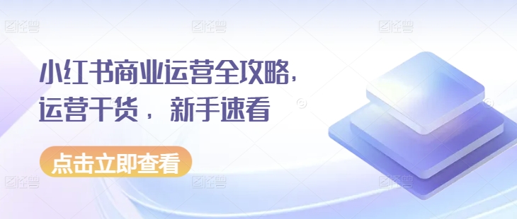 小红书商业运营全攻略，运营干货 ，新手速看-铭创资源库