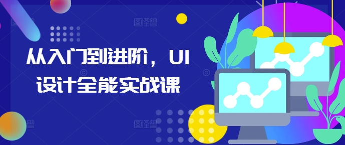 从入门到进阶，UI设计全能实战课-铭创资源库