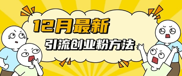 12月最新引流创业粉方法，方法非常简单，适用于多平台-铭创资源库