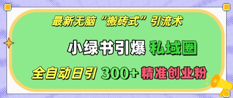 最新无脑“搬砖式”引流术，小绿书引爆私域圈，全自动日引300+精准创业粉【揭秘】-铭创资源库