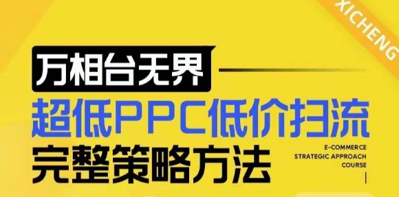 【2024新版】万相台无界，超低PPC低价扫流完整策略方法，店铺核心选款和低价盈选款方法-铭创资源库