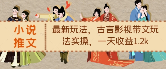 小说推文最新玩法，古言影视带文玩法实操，一天收益1.2k-铭创资源库