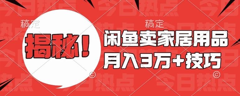 闲鱼卖家居用品月入过W+最新技巧闲鱼最新零基础教学，新手当天上手【揭秘】-铭创资源库