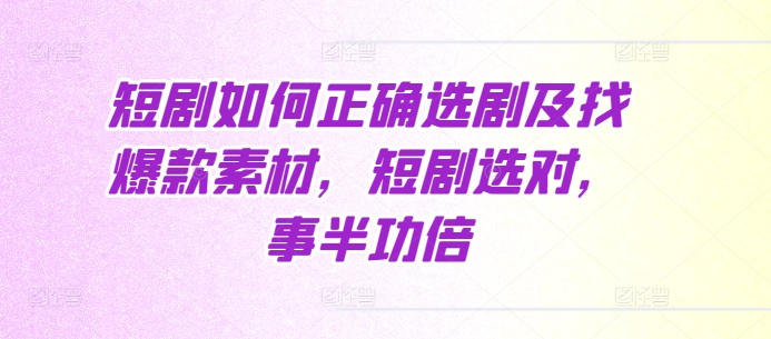 短剧如何正确选剧及找爆款素材，短剧选对，事半功倍-铭创资源库