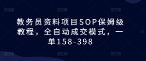 教务员资料项目SOP保姆级教程,全自动成交模式,一单158-398-铭创资源库