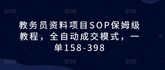 教务员资料项目SOP保姆级教程，全自动成交模式，一单158-398-铭创资源库