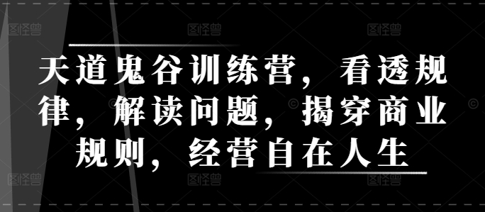 天道鬼谷训练营，看透规律，解读问题，揭穿商业规则，经营自在人生-铭创资源库