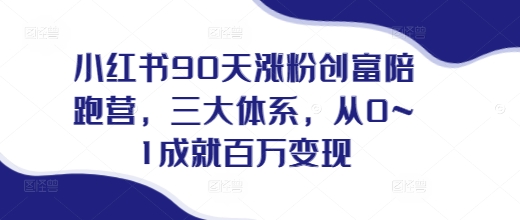 小红书90天涨粉创富陪跑营，​三大体系，从0~1成就百万变现，做小红书的最后一站-铭创资源库