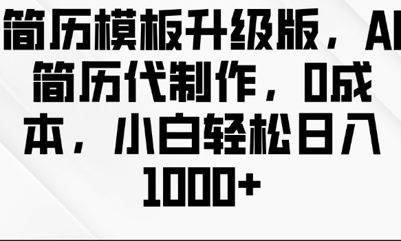 简历模板升级版，AI简历代制作，0成本，小白轻松日入多张-铭创资源库