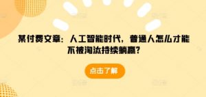 某付费文章：人工智能时代，普通人怎么才能不被淘汰持续躺赢?-铭创资源库