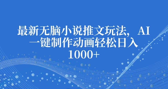 最新无脑小说推文玩法，AI一键制作动画轻松日入多张【揭秘】-铭创资源库