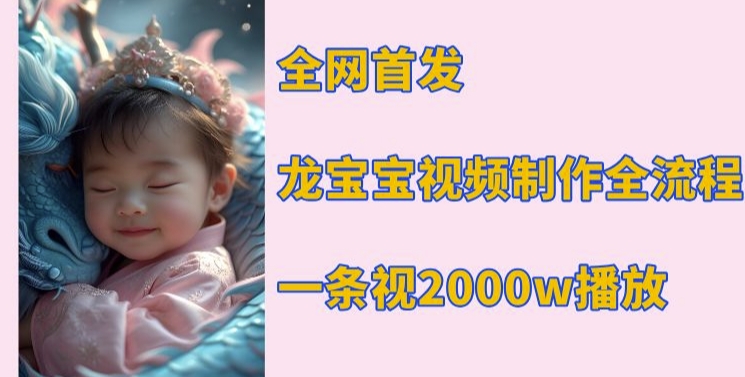 全网首发，龙宝宝视频制作教程，一条视频2000w播放-铭创资源库