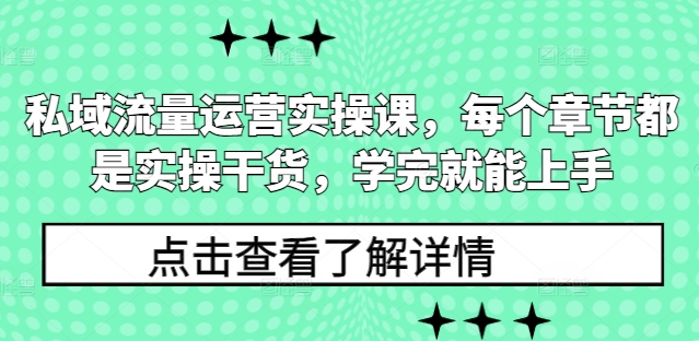 私域流量运营实操课，每个章节都是实操干货，学完就能上手-铭创资源库