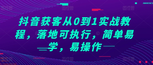 抖音获客从0到1实战教程，落地可执行，简单易学，易操作-铭创资源库