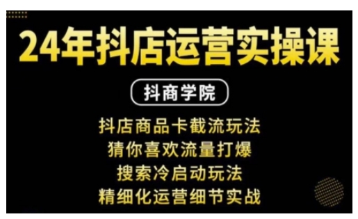 抖音小店运营实操课：抖店商品卡截流玩法，猜你喜欢流量打爆，搜索冷启动玩法，精细化运营细节实战-铭创资源库