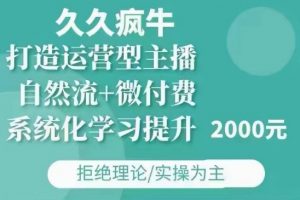 久久疯牛·自然流+微付费(12月23更新)打造运营型主播,包11月+12月-铭创资源库