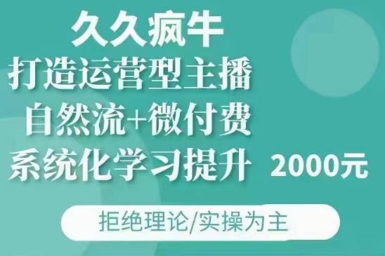 久久疯牛·自然流+微付费(12月23更新)打造运营型主播，包11月+12月-铭创资源库