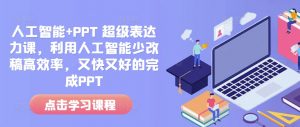 人工智能+PPT 超级表达力课，利用人工智能少改稿高效率，又快又好的完成PPT-铭创资源库