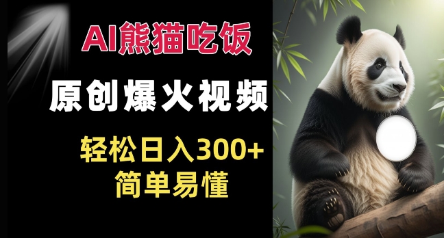 Ai熊猫吃饭爆火视频 原创作品 轻松日入300+  简单易懂-铭创资源库