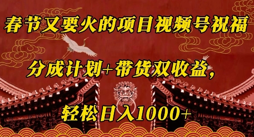 春节又要火的项目视频号祝福，分成计划+带货双收益，轻松日入几张【揭秘】-铭创资源库