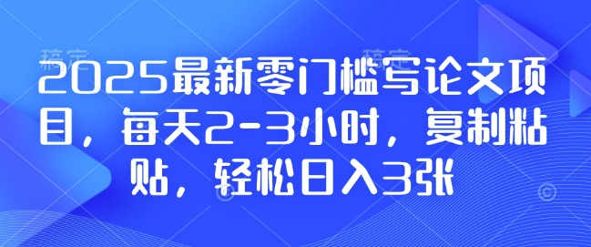 2025最新零门槛写论文项目，每天2-3小时，复制粘贴，轻松日入3张，附详细资料教程【揭秘】-铭创资源库