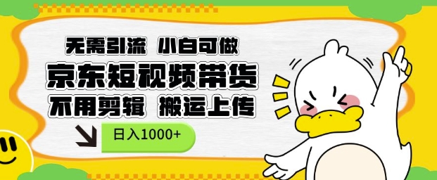 无需引流，小白可做，京东短现频带货，不用剪辑，搬运上传，日入1k【揭秘】-铭创资源库