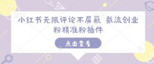 小红书无限评论不屏蔽 截流创业粉精准粉插件-铭创资源库