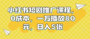 小红书短剧推广课程,0成本,一万播放80元,日入5张-铭创资源库
