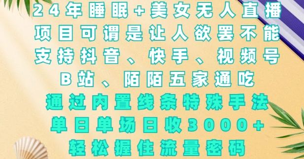 2024年睡眠+美女无人直播，通过内置线条特殊手法，单场日收3k+，轻松握住流量密码【揭秘】-铭创资源库