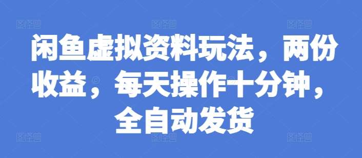 闲鱼虚拟资料玩法，两份收益，每天操作十分钟，全自动发货【揭秘】-铭创资源库