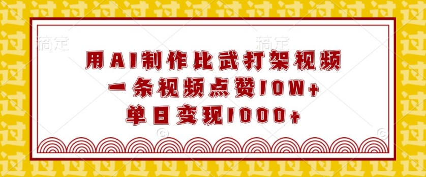 用AI制作比武打架视频，一条视频点赞10W+，单日变现1k【揭秘】-铭创资源库