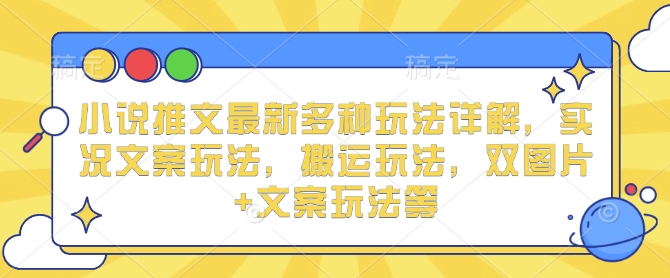 小说推文最新多种玩法详解，实况文案玩法，搬运玩法，双图片+文案玩法等-铭创资源库
