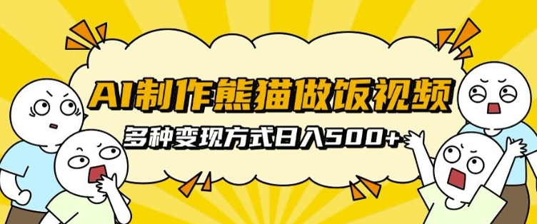 AI制作熊猫做饭视频，可批量矩阵操作，多种变现方式日入5张-铭创资源库